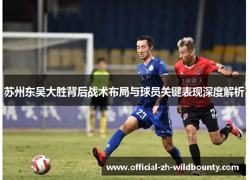 苏州东吴大胜背后战术布局与球员关键表现深度解析