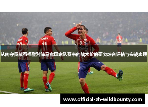 从防守贡献看福登对阵马竞国家队赛事的战术价值研究综合评估与实战表现