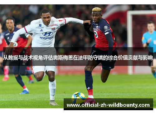 从数据与战术视角评估奥斯梅恩在法甲防守端的综合价值贡献与影响