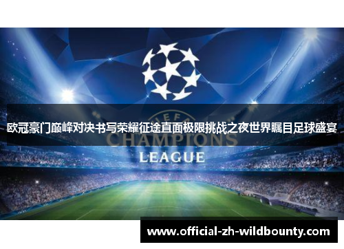 欧冠豪门巅峰对决书写荣耀征途直面极限挑战之夜世界瞩目足球盛宴