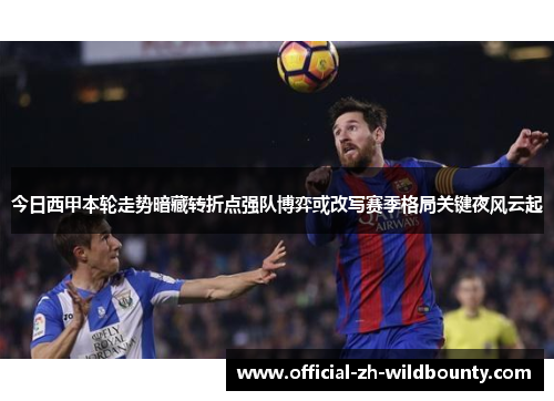 今日西甲本轮走势暗藏转折点强队博弈或改写赛季格局关键夜风云起