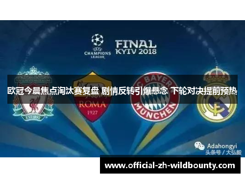 欧冠今晨焦点淘汰赛复盘 剧情反转引爆悬念 下轮对决提前预热