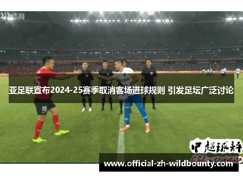 亚足联宣布2024-25赛季取消客场进球规则 引发足坛广泛讨论