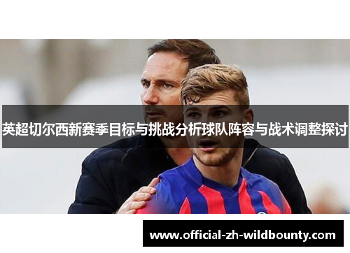 英超切尔西新赛季目标与挑战分析球队阵容与战术调整探讨