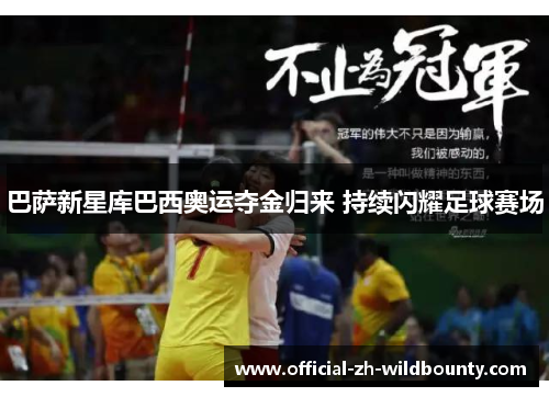 巴萨新星库巴西奥运夺金归来 持续闪耀足球赛场