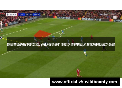 欧冠赛场边后卫助攻能力与防守稳定性平衡之道解析战术演化与球队成功关键