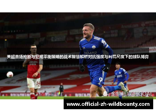 英超赛场抢断与犯规平衡策略的战术智慧解析对抗强度与判罚尺度下的球队博弈