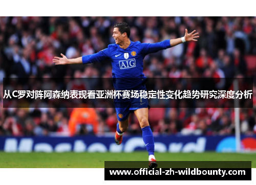 从C罗对阵阿森纳表现看亚洲杯赛场稳定性变化趋势研究深度分析
