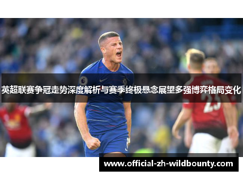 英超联赛争冠走势深度解析与赛季终极悬念展望多强博弈格局变化